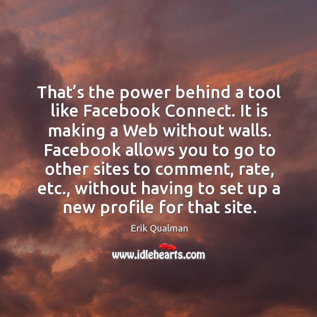 That’s the power behind a tool like facebook connect. It is making a web without walls. Erik Qualman Picture Quote
