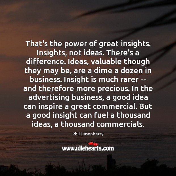 That’s the power of great insights. Insights, not ideas. There’s a difference. Phil Dusenberry Picture Quote