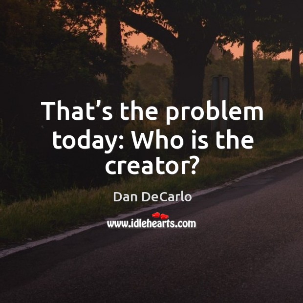 That’s the problem today: who is the creator? Dan DeCarlo Picture Quote