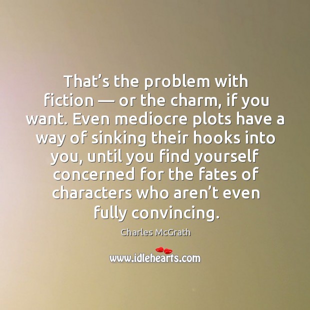 That’s the problem with fiction — or the charm, if you want. Charles McGrath Picture Quote