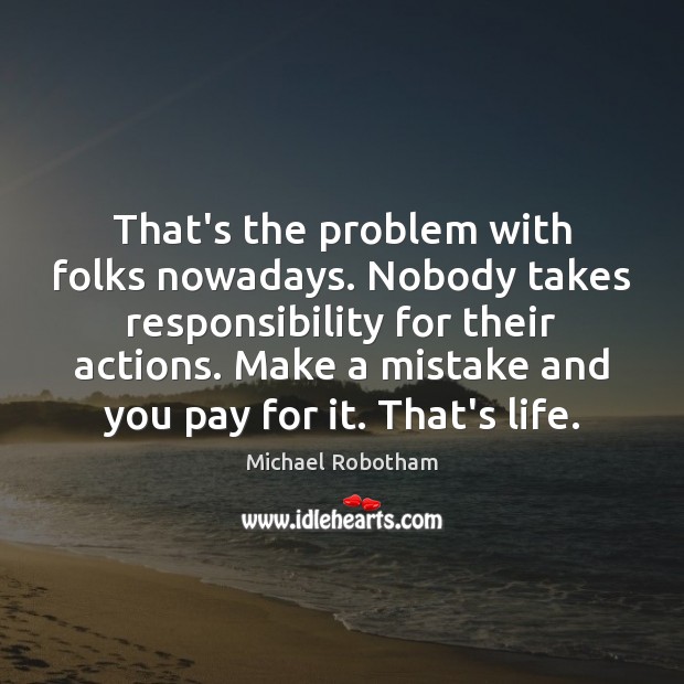 That’s the problem with folks nowadays. Nobody takes responsibility for their actions. Image