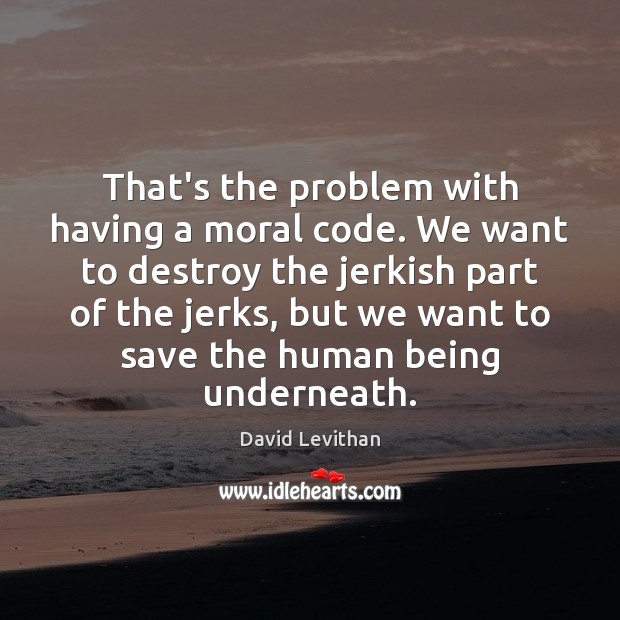 That’s the problem with having a moral code. We want to destroy David Levithan Picture Quote