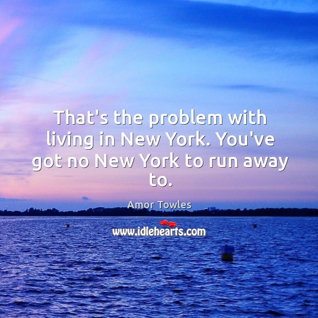 That’s the problem with living in New York. You’ve got no New York to run away to. Amor Towles Picture Quote