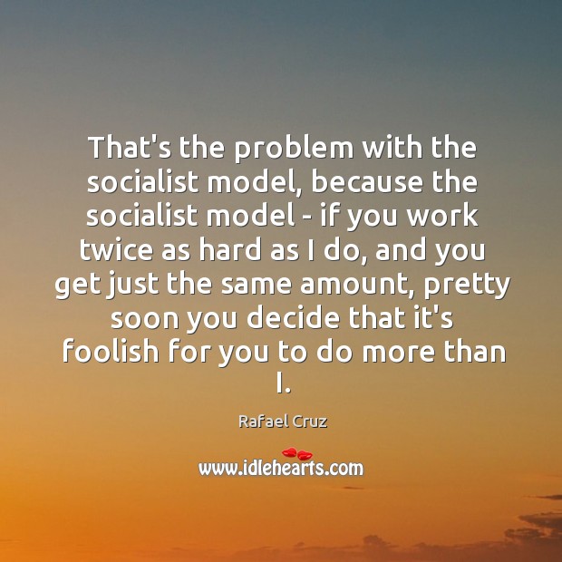 That’s the problem with the socialist model, because the socialist model – Rafael Cruz Picture Quote