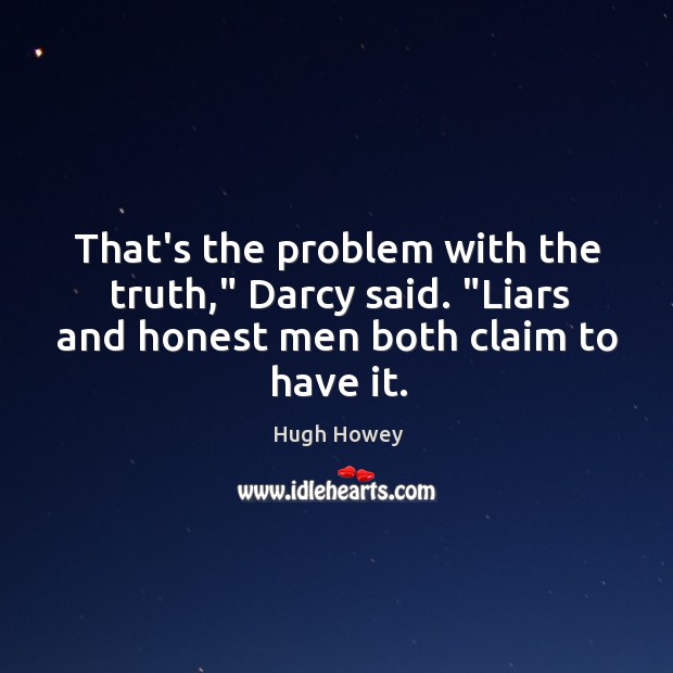 That’s the problem with the truth,” Darcy said. “Liars and honest men Hugh Howey Picture Quote