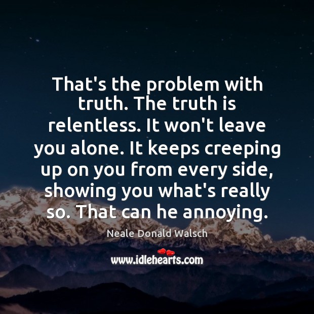 That’s the problem with truth. The truth is relentless. It won’t leave Image