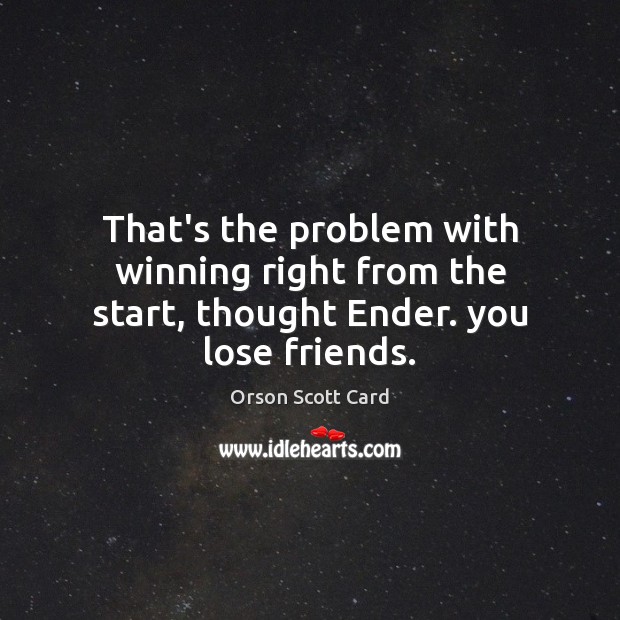 That’s the problem with winning right from the start, thought Ender. you lose friends. Orson Scott Card Picture Quote