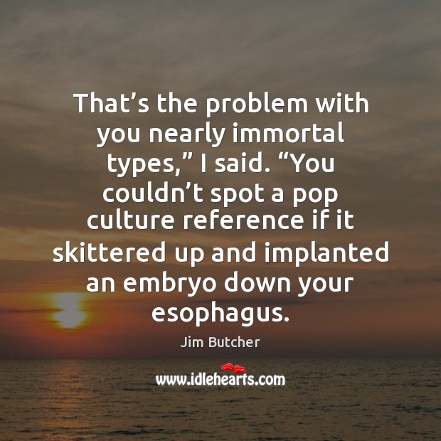 That’s the problem with you nearly immortal types,” I said. “You Jim Butcher Picture Quote