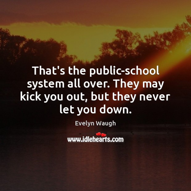 That’s the public-school system all over. They may kick you out, but Evelyn Waugh Picture Quote