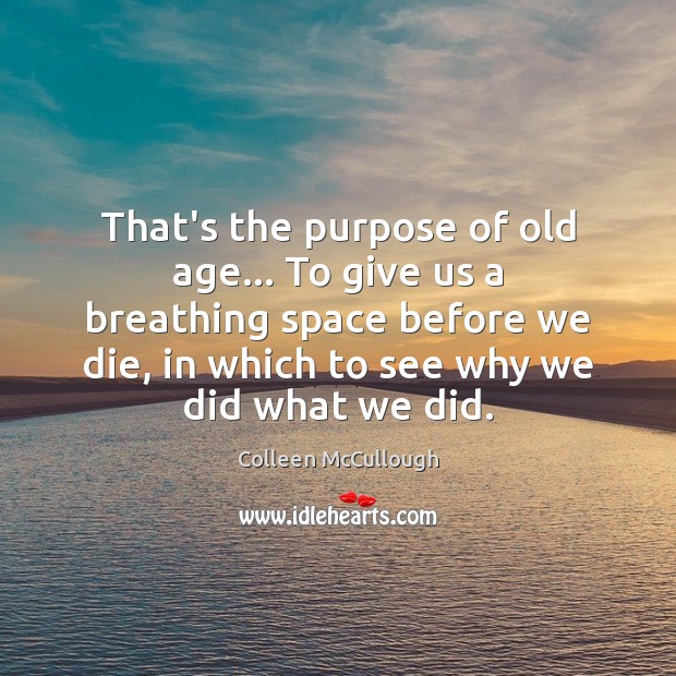 That’s the purpose of old age… To give us a breathing space Colleen McCullough Picture Quote