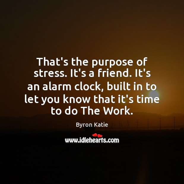 That’s the purpose of stress. It’s a friend. It’s an alarm clock, Byron Katie Picture Quote