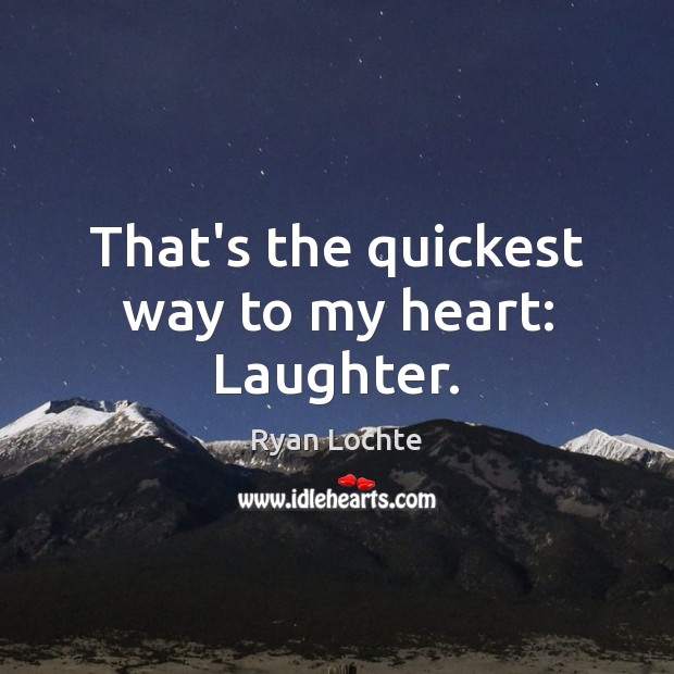 That’s the quickest way to my heart: Laughter. Ryan Lochte Picture Quote
