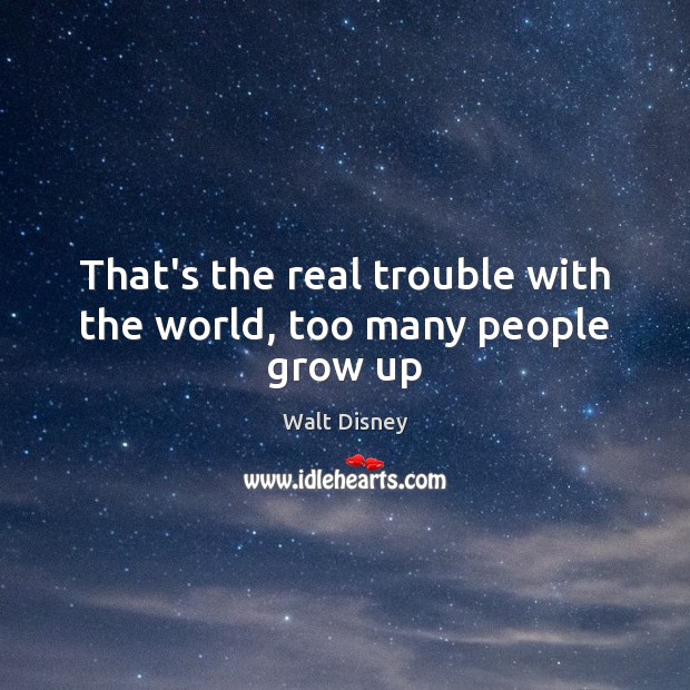 That’s the real trouble with the world, too many people grow up Walt Disney Picture Quote