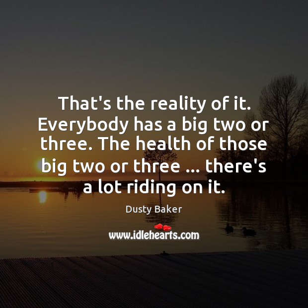 That’s the reality of it. Everybody has a big two or three. Dusty Baker Picture Quote