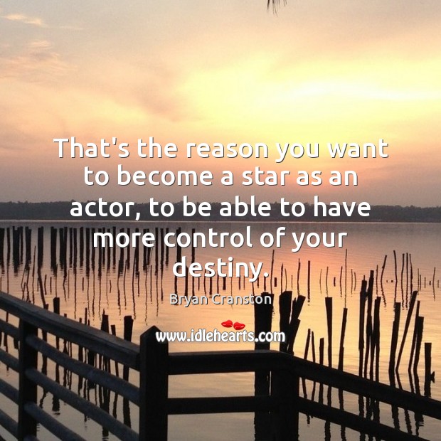 That’s the reason you want to become a star as an actor, Bryan Cranston Picture Quote