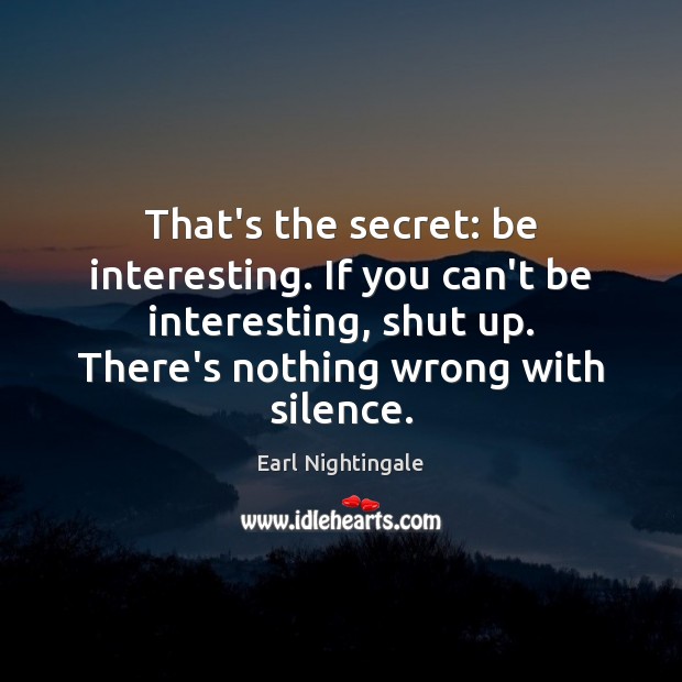 That’s the secret: be interesting. If you can’t be interesting, shut up. Image