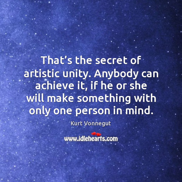 That’s the secret of artistic unity. Anybody can achieve it, if Kurt Vonnegut Picture Quote