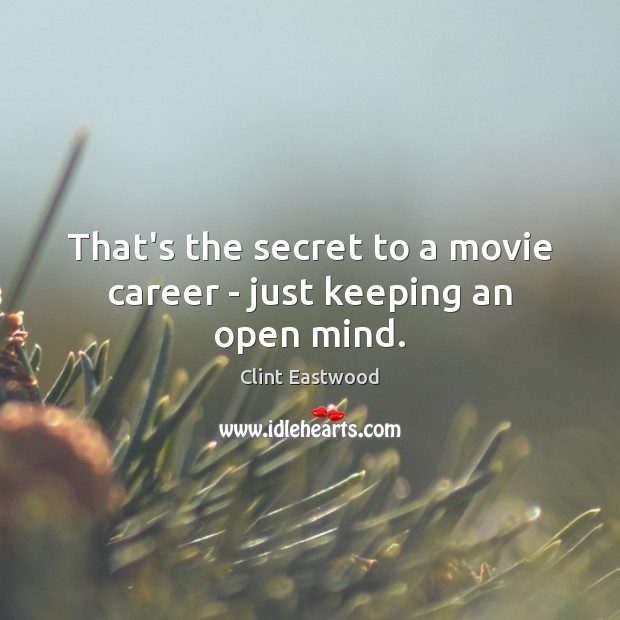 That’s the secret to a movie career – just keeping an open mind. Clint Eastwood Picture Quote