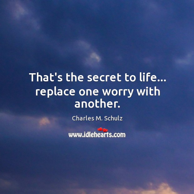 That’s the secret to life… replace one worry with another. Charles M. Schulz Picture Quote