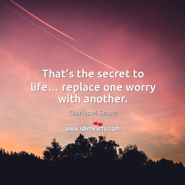 That’s the secret to life… replace one worry with another. Image