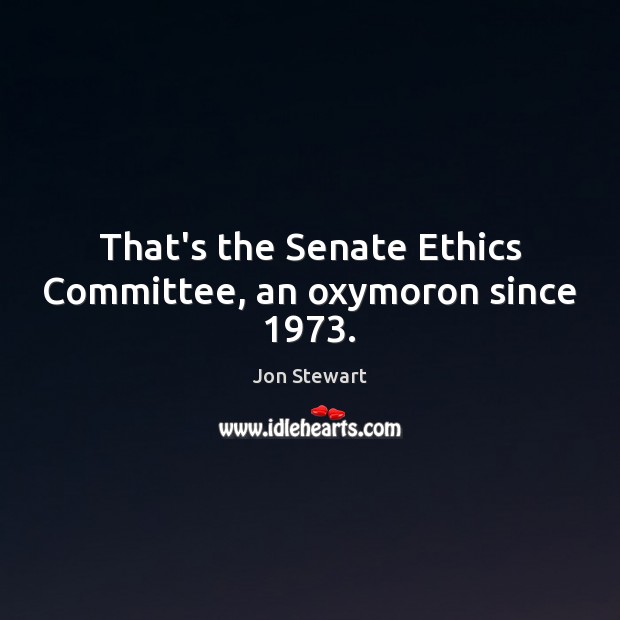 That’s the Senate Ethics Committee, an oxymoron since 1973. Jon Stewart Picture Quote
