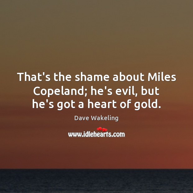 That’s the shame about Miles Copeland; he’s evil, but he’s got a heart of gold. Image