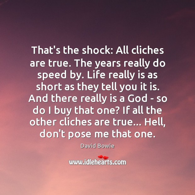 That’s the shock: All cliches are true. The years really do speed David Bowie Picture Quote