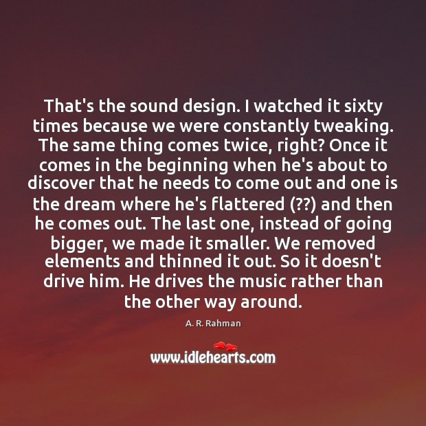 That’s the sound design. I watched it sixty times because we were Design Quotes Image