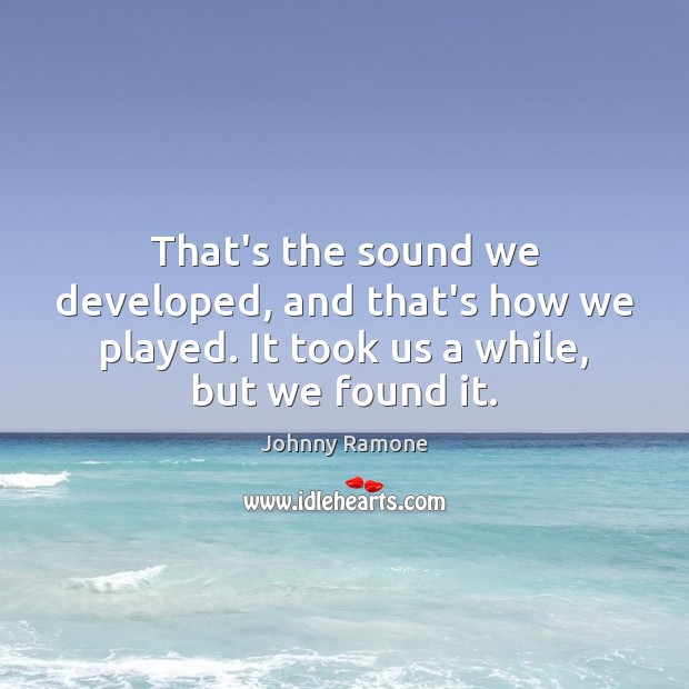 That’s the sound we developed, and that’s how we played. It took Image