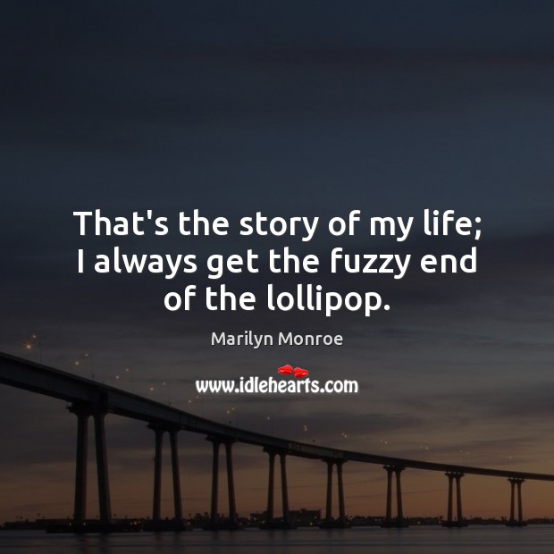 That’s the story of my life; I always get the fuzzy end of the lollipop. Marilyn Monroe Picture Quote