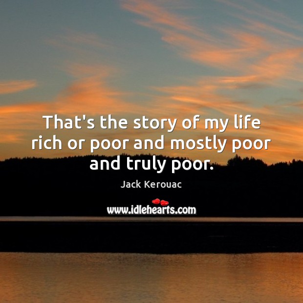 That’s the story of my life rich or poor and mostly poor and truly poor. Jack Kerouac Picture Quote