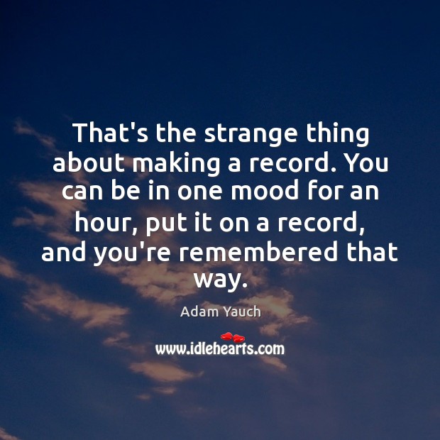 That’s the strange thing about making a record. You can be in Adam Yauch Picture Quote