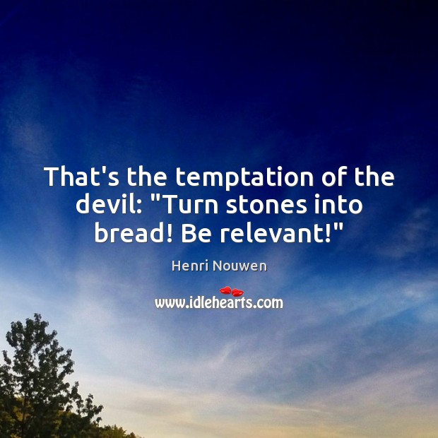 That’s the temptation of the devil: “Turn stones into bread! Be relevant!” Henri Nouwen Picture Quote
