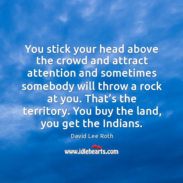 That’s the territory. You buy the land, you get the indians. David Lee Roth Picture Quote