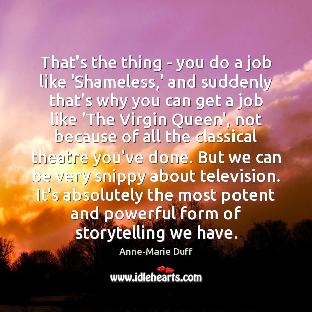 That’s the thing – you do a job like ‘Shameless,’ and Anne-Marie Duff Picture Quote