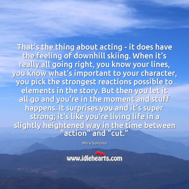 That’s the thing about acting – it does have the feeling of Mira Sorvino Picture Quote