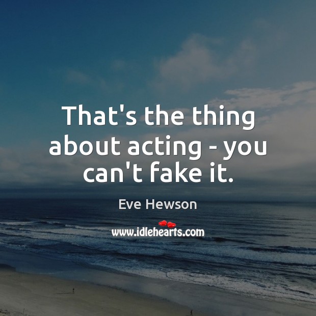 That’s the thing about acting – you can’t fake it. Eve Hewson Picture Quote