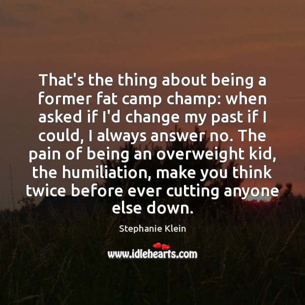 That’s the thing about being a former fat camp champ: when asked Stephanie Klein Picture Quote