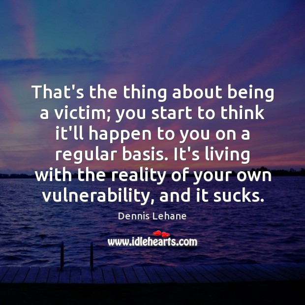 That’s the thing about being a victim; you start to think it’ll Dennis Lehane Picture Quote