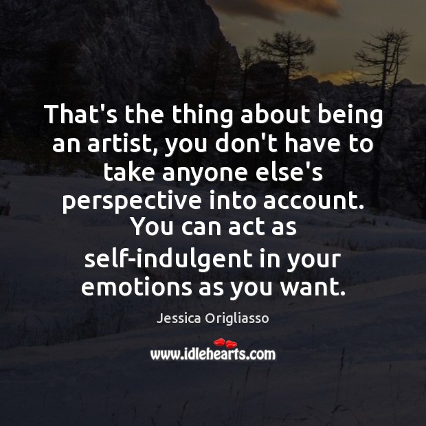 That’s the thing about being an artist, you don’t have to take Jessica Origliasso Picture Quote