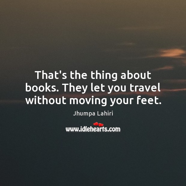 That’s the thing about books. They let you travel without moving your feet. Jhumpa Lahiri Picture Quote
