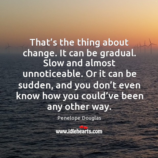 That’s the thing about change. It can be gradual. Slow and Penelope Douglas Picture Quote