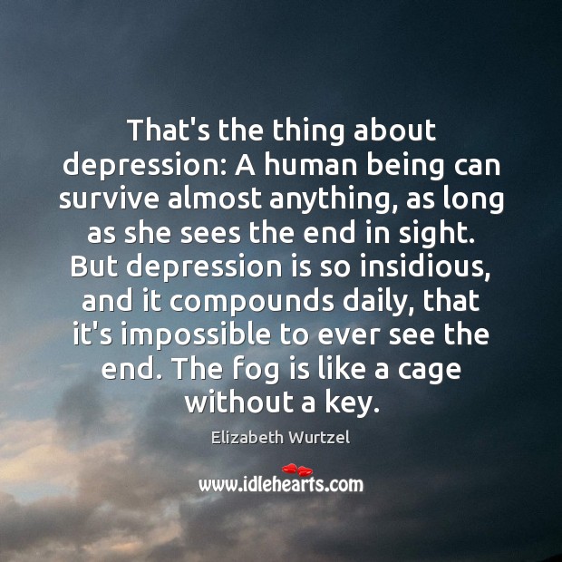 That’s the thing about depression: A human being can survive almost anything, Elizabeth Wurtzel Picture Quote