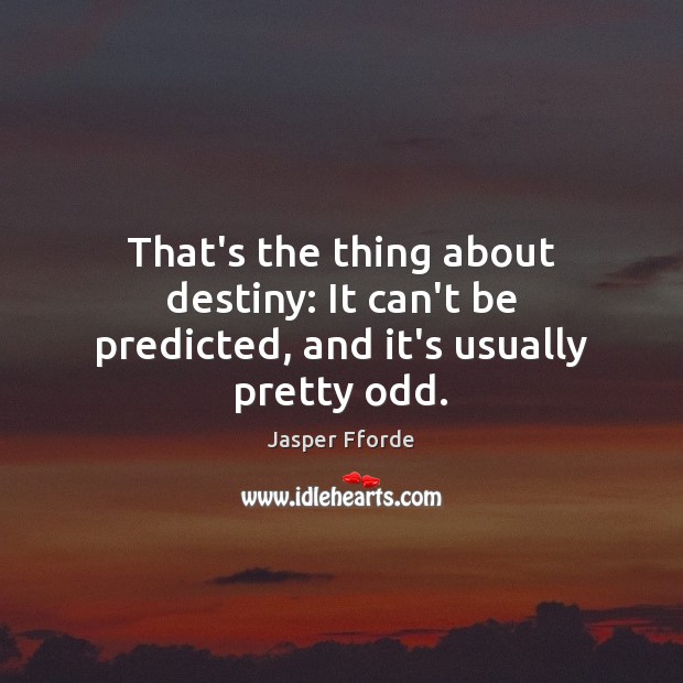 That’s the thing about destiny: It can’t be predicted, and it’s usually pretty odd. Jasper Fforde Picture Quote