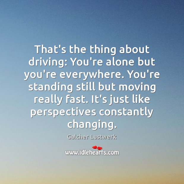 That’s the thing about driving: You’re alone but you’re everywhere. You’re standing Galcher Lustwerk Picture Quote
