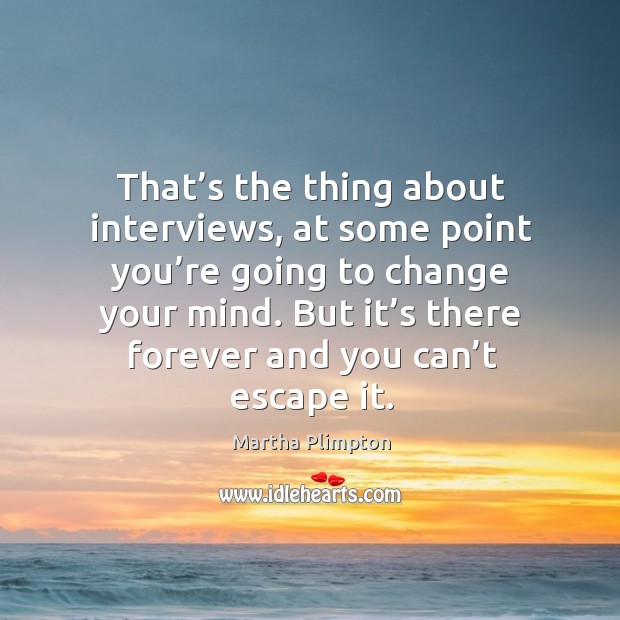 That’s the thing about interviews, at some point you’re going to change your mind. Martha Plimpton Picture Quote