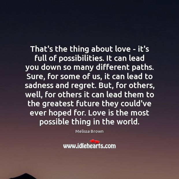 That’s the thing about love – it’s full of possibilities. It can Melissa Brown Picture Quote