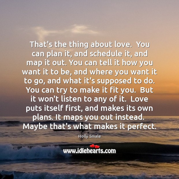 That’s the thing about love.  You can plan it, and schedule it, Holly Smale Picture Quote