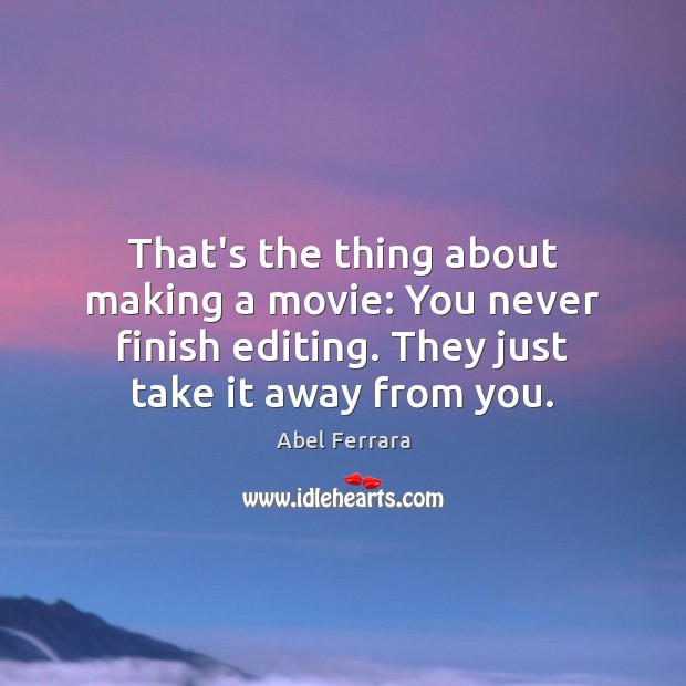 That’s the thing about making a movie: You never finish editing. They Abel Ferrara Picture Quote