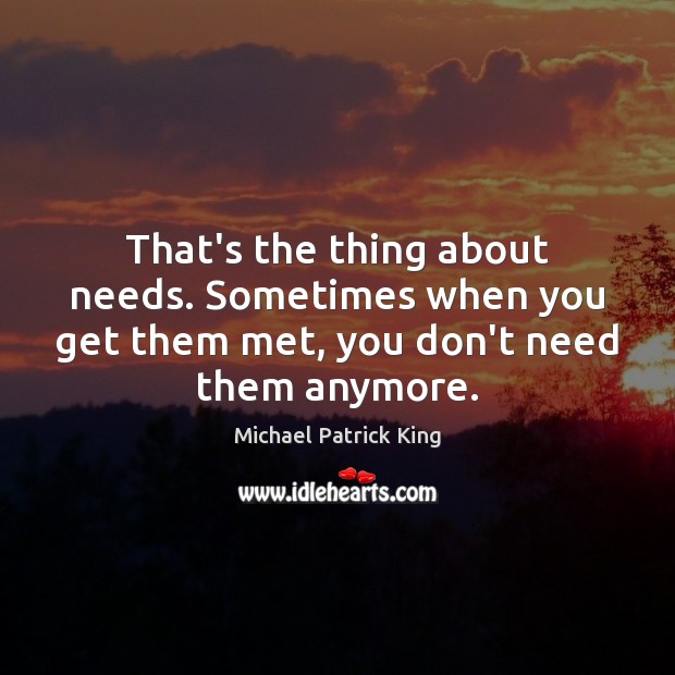 That’s the thing about needs. Sometimes when you get them met, you Michael Patrick King Picture Quote